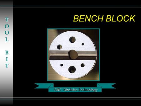 CBC Machine Technology TOOLBIT BENCH BLOCK. CBC Machine Technology TOOLBIT TERMINOLOGY u F.I.M. - Full Indicator Movement u RPM - Revolutions Per Minute.