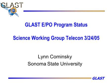 GLAST GLAST E/PO Program Status Science Working Group Telecon 3/24/05 Lynn Cominsky Sonoma State University.