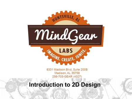 8331 Madison Blvd, Suite 200B Madison, AL 35758 256-705-GEAR (4327) Introduction to 2D Design.