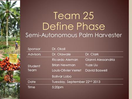 Team 25 Define Phase Semi-Autonomous Palm Harvester SponsorDr. Okoli AdvisorsDr. OlawaleDr. Clark Student Team Ricardo AlemanGianni Alessandria Brian NewmanYuze.