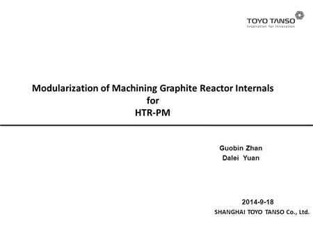 Modularization of Machining Graphite Reactor Internals for HTR-PM 2014-9-18 SHANGHAI TOYO TANSO Co., Ltd. Guobin Zhan Dalei Yuan.