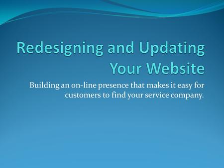 Building an on-line presence that makes it easy for customers to find your service company.