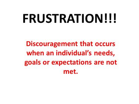 FRUSTRATION!!! Discouragement that occurs when an individual’s needs, goals or expectations are not met.