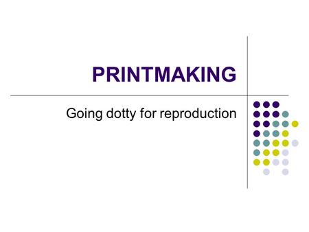 PRINTMAKING Going dotty for reproduction. Letterpress Printing press invented by Gutenberg in 1438. Relief printing – used wooden then metal block of.