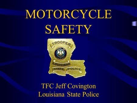 MOTORCYCLE SAFETY TFC Jeff Covington Louisiana State Police