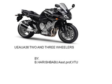 UEAUA36 TWO AND THREE WHEELERS BY. B.HARISHBABU Asst.prof,VTU.