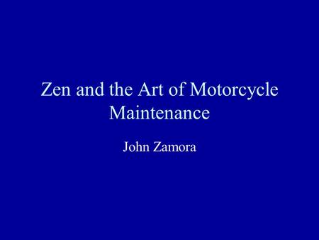 Zen and the Art of Motorcycle Maintenance John Zamora.