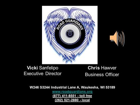 Vicki Sanfelipo Executive Director Chris Hawver Business Officer W246 S3244 Industrial Lane A, Waukesha, WI 53189 www.roadguardians.org (877) 411-8551.