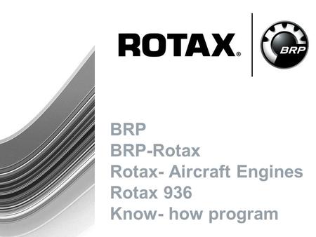 BRP BRP-Rotax Rotax- Aircraft Engines Rotax 936 Know- how program.