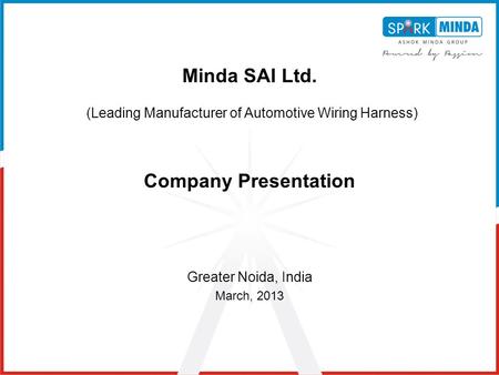 Minda SAI Ltd. (Leading Manufacturer of Automotive Wiring Harness) Company Presentation Greater Noida, India March, 2013.