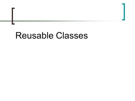 Reusable Classes.  Motivation: Write less code!