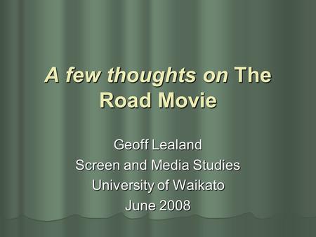 A few thoughts on The Road Movie Geoff Lealand Screen and Media Studies University of Waikato June 2008.