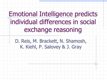 Emotional Intelligence predicts individual differences in social exchange reasoning D. Reis, M. Brackett, N. Shamosh, K. Kiehl, P. Salovey & J. Gray.