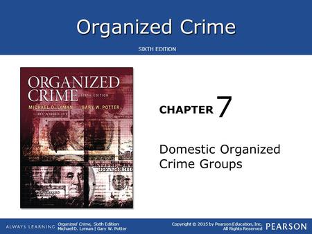 Organized Crime CHAPTER Organized Crime, Sixth Edition Michael D. Lyman | Gary W. Potter Copyright © 2015 by Pearson Education, Inc. All Rights Reserved.