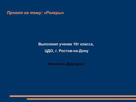 Проект на тему: «Рокеры» Выполнил ученик 10т класса, ЦДО, г. Ростов-на-Дону Никитин Дмитрий.