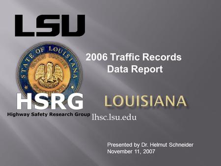 Lhsc.lsu.edu 2006 Traffic Records Data Report Presented by Dr. Helmut Schneider November 11, 2007.