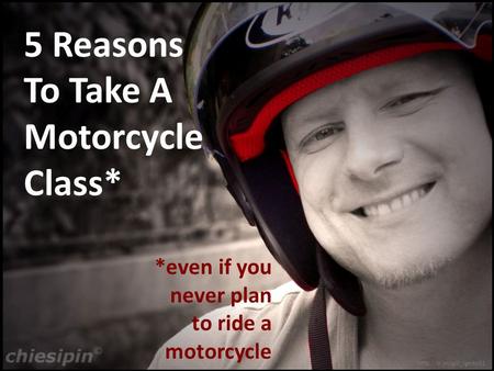 5 Reasons To Take A Motorcycle Class* *even if you never plan to ride a motorcycle