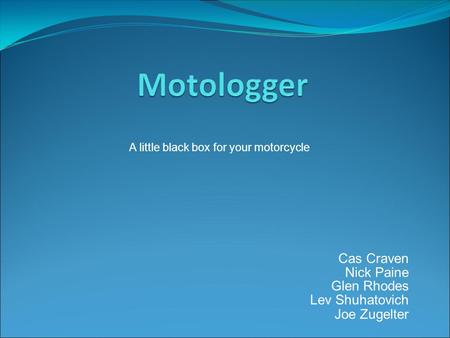 Cas Craven Nick Paine Glen Rhodes Lev Shuhatovich Joe Zugelter A little black box for your motorcycle.