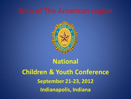 Sons of The American Legion National Children & Youth Conference September 21-23, 2012 Indianapolis, Indiana.