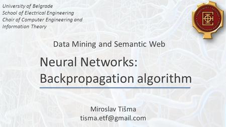 Neural Networks: Backpropagation algorithm Data Mining and Semantic Web University of Belgrade School of Electrical Engineering Chair of Computer Engineering.