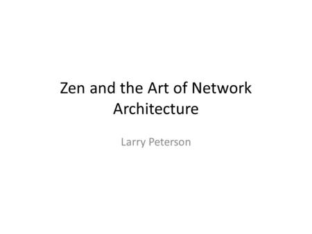 Zen and the Art of Network Architecture Larry Peterson.