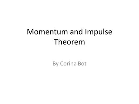 Momentum and Impulse Theorem By Corina Bot. Momentum can be defined as mass in motion. All objects have mass  if an object is moving, then it has momentum.