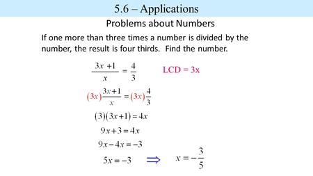 Problems about Numbers If one more than three times a number is divided by the number, the result is four thirds. Find the number. LCD = 3x 5.6 – Applications.