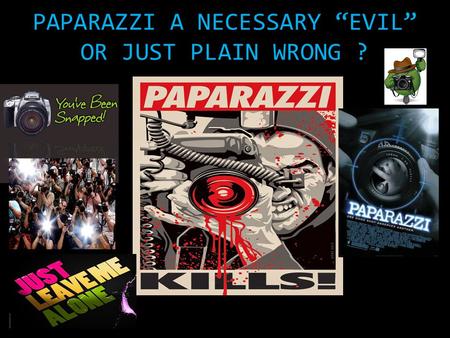 PAPARAZZI A NECESSARY “EVIL” OR JUST PLAIN WRONG ?