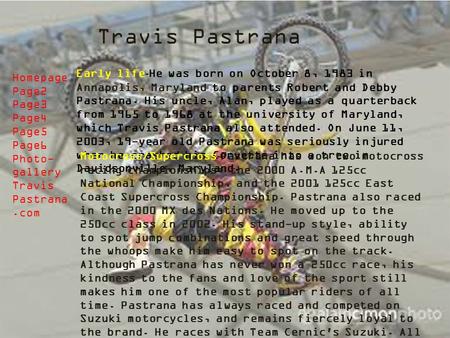 Travis Pastrana Early life-He was born on October 8, 1983 in Annapolis, Maryland to parents Robert and Debby Pastrana. His uncle, Alan, played as a quarterback.