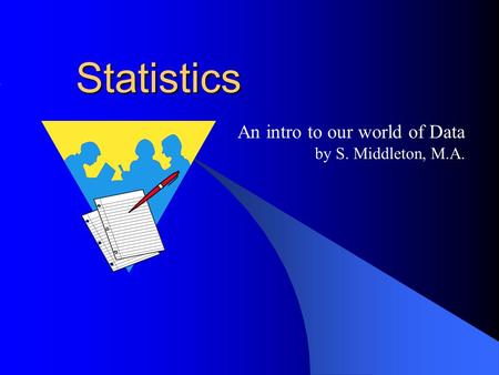 Statistics An intro to our world of Data by S. Middleton, M.A.