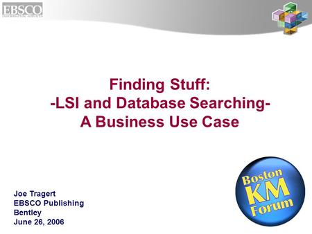 1 Finding Stuff: -LSI and Database Searching- A Business Use Case Joe Tragert EBSCO Publishing Bentley June 26, 2006.