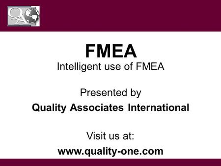 This guideline is for training purposes only; Not ISO controlled FMEA Intelligent use of FMEA Presented by Quality Associates International Visit us at: