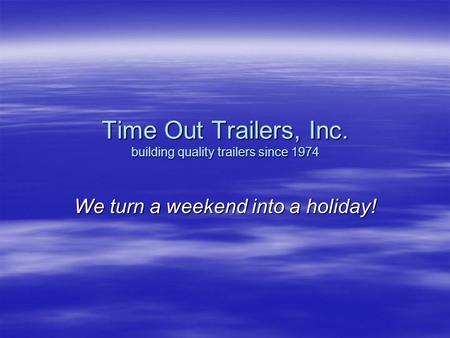 Time Out Trailers, Inc. building quality trailers since 1974 We turn a weekend into a holiday!