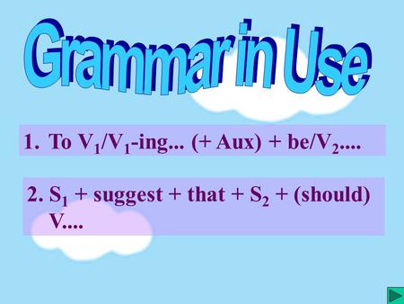 1. To V 1 /V 1 -ing... (+ Aux) + be/V 2.... To V 1 /V 1 -ing... (+ Aux) + be/V 2.... 2. S 1 + suggest + that + S 2 + (should) V....