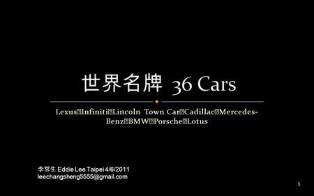 Lexus ‧ Infiniti ‧ Lincoln Town Car ‧ Cadillac ‧ Mercedes- Benz ‧ BMW ‧ Porsche ‧ Lotus 李常生 Eddie Lee Taipei 4/6/2011 1.