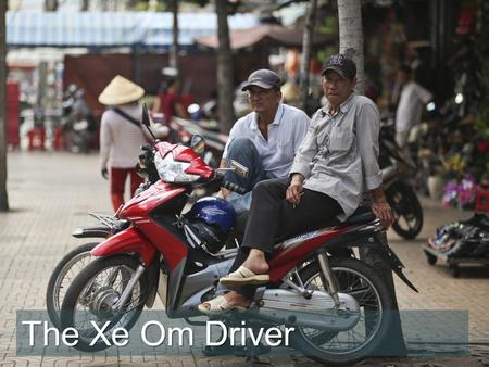 The Xe Om Driver. “I go wherever people want to go,” says Duc as he waits for an older woman to come out of the shop where he brought her. “I like this.