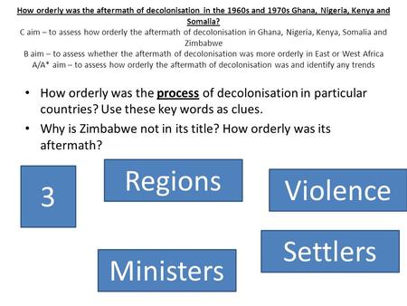 How orderly was the aftermath of decolonisation in the 1960s and 1970s Ghana, Nigeria, Kenya and Somalia? C aim – to assess how orderly the aftermath of.