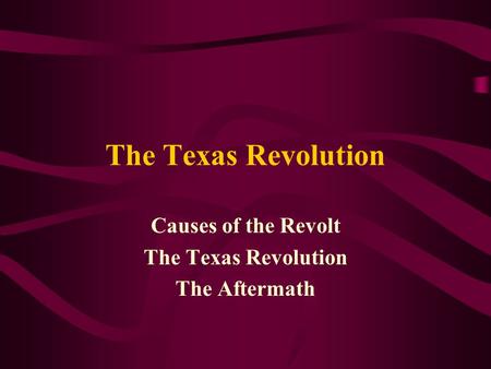 Causes of the Revolt The Texas Revolution The Aftermath