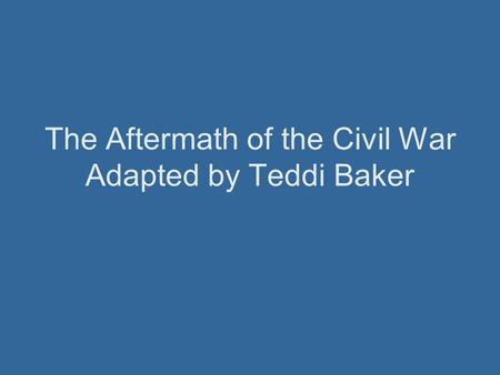 The Aftermath of the Civil War Adapted by Teddi Baker