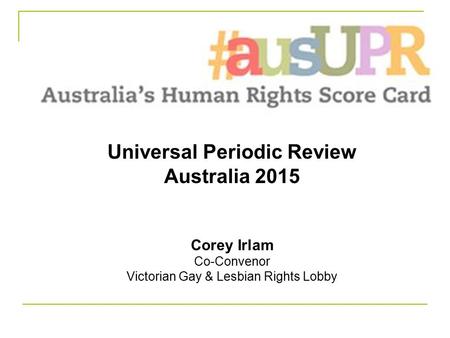 Universal Periodic Review Australia 2015 Corey Irlam Co-Convenor Victorian Gay & Lesbian Rights Lobby.