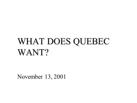 WHAT DOES QUEBEC WANT? November 13, 2001. Issues... federalism what level of autonomy should Quebec have? asymmetrical federalism –should Quebec have.