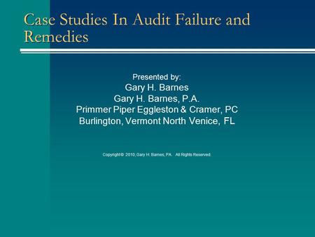 Case Studies In Audit Failure and Remedies Presented by: Gary H. Barnes Gary H. Barnes, P.A. Primmer Piper Eggleston & Cramer, PC Burlington, Vermont North.