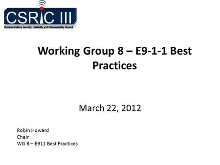 Working Group 8 – E9-1-1 Best Practices March 22, 2012 Robin Howard Chair WG 8 – E911 Best Practices.