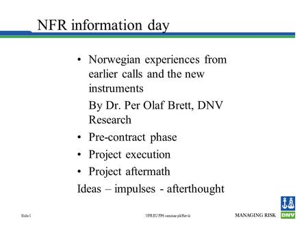 NFR EU FP6 seminar på Høvik Slide 1 NFR information day Norwegian experiences from earlier calls and the new instruments By Dr. Per Olaf Brett, DNV Research.