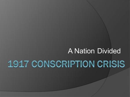 A Nation Divided. Background  In the beginning of the war, Canadians were excited about the war effort and thousands of men volunteered  However, with.