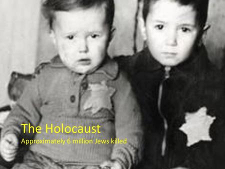 The Holocaust Approximately 6 million Jews killed.