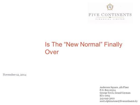 Is The “New Normal” Finally Over November 12, 2014 Anderson Square, 4th Floor P.O. Box 10324 George Town, Grand Cayman KY1-1003 345-949-3022