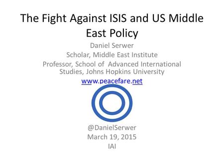 The Fight Against ISIS and US Middle East Policy Daniel Serwer Scholar, Middle East Institute Professor, School of Advanced International Studies, Johns.