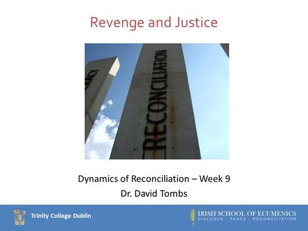 Trinity College Dublin Revenge and Justice Dynamics of Reconciliation – Week 9 Dr. David Tombs.