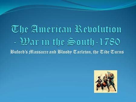 Buford’s Massacre and Bloody Tarleton, the Tide Turns.